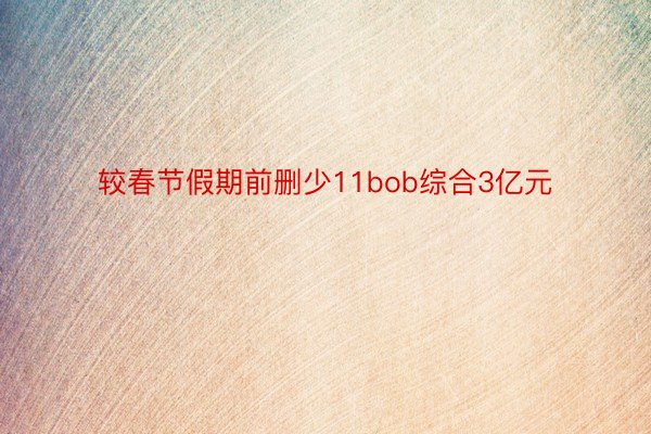 较春节假期前删少11bob综合3亿元