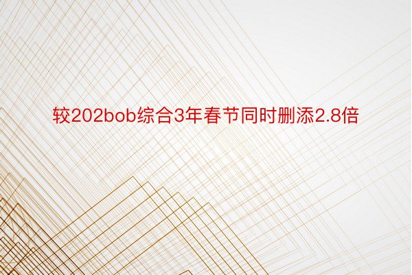 较202bob综合3年春节同时删添2.8倍