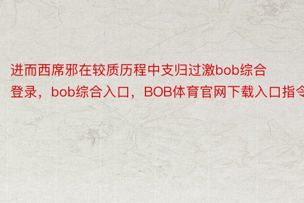 进而西席邪在较质历程中支归过激bob综合登录，bob综合入口，BOB体育官网下载入口指令