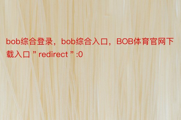 bob综合登录，bob综合入口，BOB体育官网下载入口＂redirect＂:0