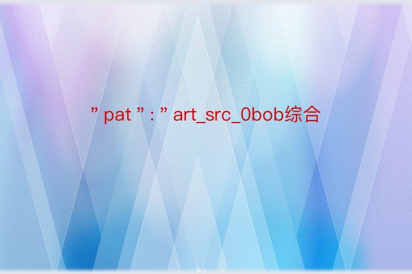 ＂pat＂:＂art_src_0bob综合
