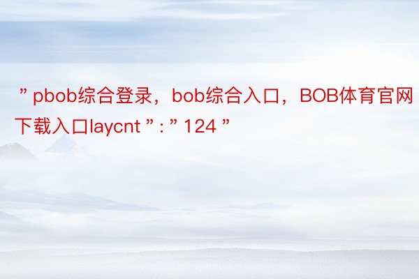 ＂pbob综合登录，bob综合入口，BOB体育官网下载入口laycnt＂:＂124＂