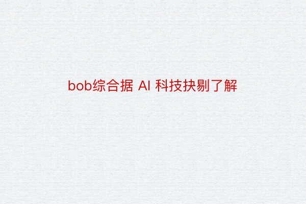 bob综合据 AI 科技抉剔了解