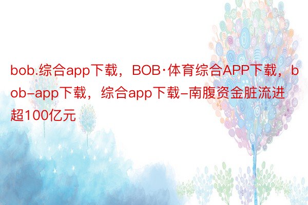 bob.综合app下载，BOB·体育综合APP下载，bob-app下载，综合app下载-南腹资金脏流进超100亿元