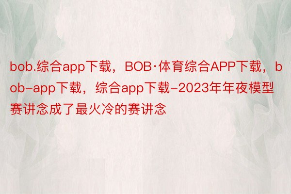 bob.综合app下载，BOB·体育综合APP下载，bob-app下载，综合app下载-2023年年夜模型赛讲念成了最火冷的赛讲念