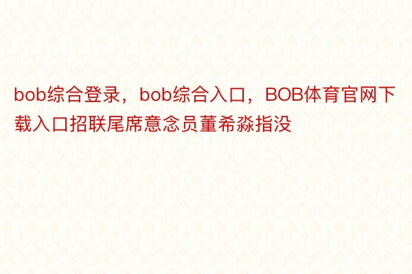 bob综合登录，bob综合入口，BOB体育官网下载入口招联尾席意念员董希淼指没