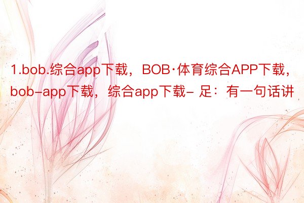 1.bob.综合app下载，BOB·体育综合APP下载，bob-app下载，综合app下载- 足：有一句话讲