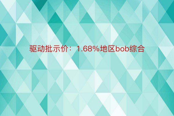 驱动批示价：1.68%地区bob综合