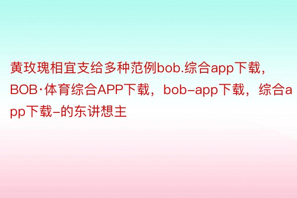 黄玫瑰相宜支给多种范例bob.综合app下载，BOB·体育综合APP下载，bob-app下载，综合app下载-的东讲想主