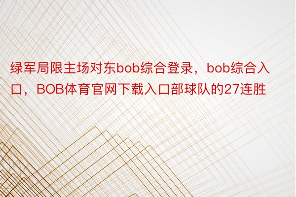 绿军局限主场对东bob综合登录，bob综合入口，BOB体育官网下载入口部球队的27连胜