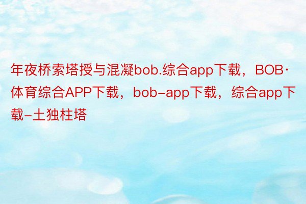 年夜桥索塔授与混凝bob.综合app下载，BOB·体育综合APP下载，bob-app下载，综合app下载-土独柱塔