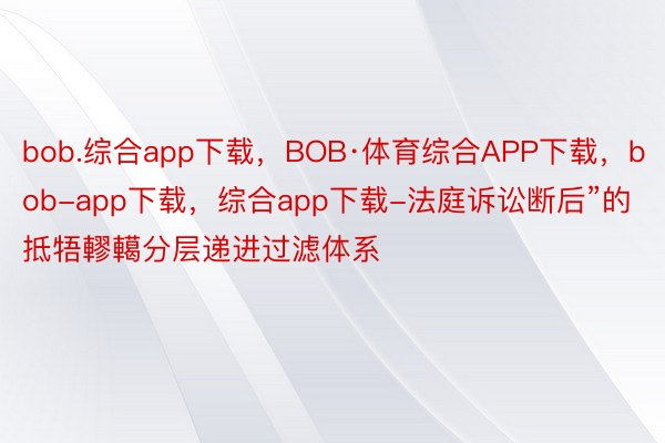 bob.综合app下载，BOB·体育综合APP下载，bob-app下载，综合app下载-法庭诉讼断后”的抵牾轇轕分层递进过滤体系