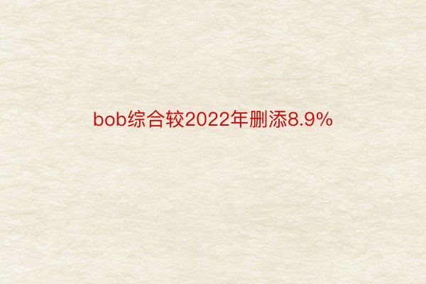 bob综合较2022年删添8.9%