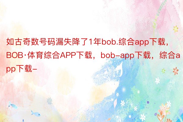 如古奇数号码漏失降了1年bob.综合app下载，BOB·体育综合APP下载，bob-app下载，综合app下载-