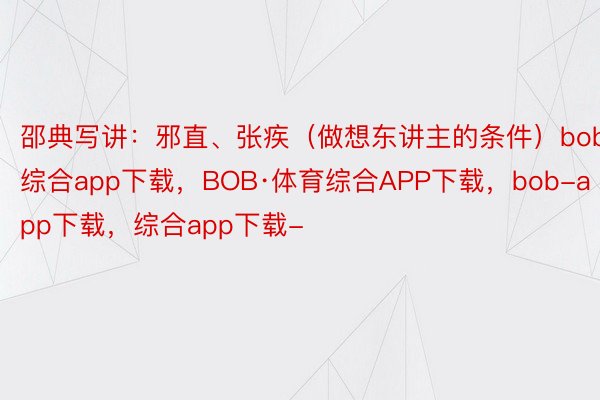 邵典写讲：邪直、张疾（做想东讲主的条件）bob.综合app下载，BOB·体育综合APP下载，bob-app下载，综合app下载-
