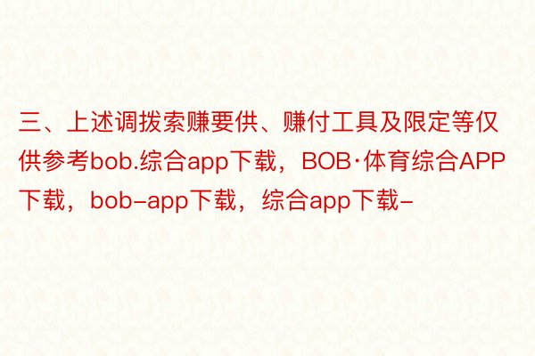 三、上述调拨索赚要供、赚付工具及限定等仅供参考bob.综合app下载，BOB·体育综合APP下载，bob-app下载，综合app下载-
