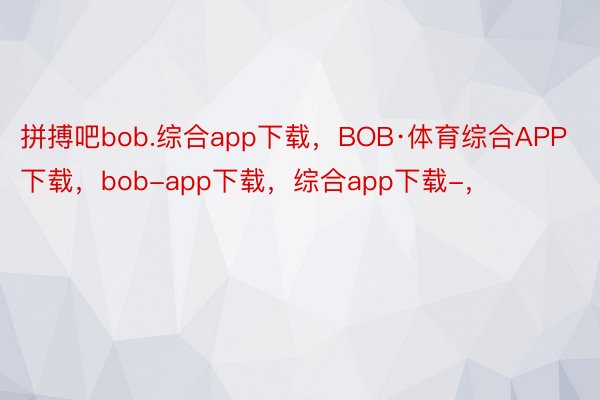 拼搏吧bob.综合app下载，BOB·体育综合APP下载，bob-app下载，综合app下载-，<a href=