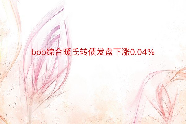 bob综合暖氏转债发盘下涨0.04%