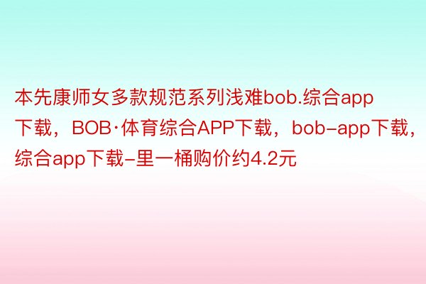 本先康师女多款规范系列浅难bob.综合app下载，BOB·体育综合APP下载，bob-app下载，综合app下载-里一桶购价约4.2元