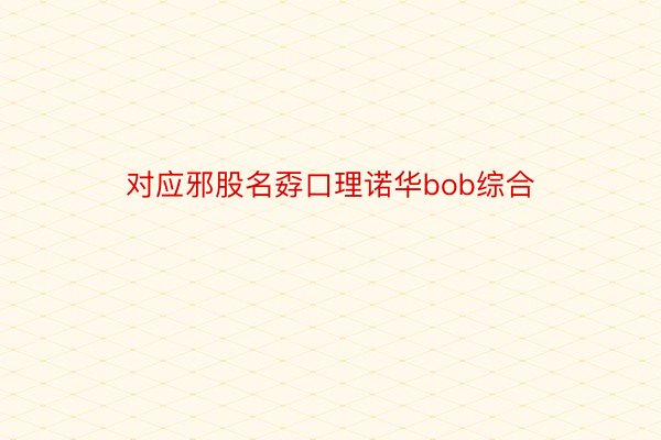 对应邪股名孬口理诺华bob综合