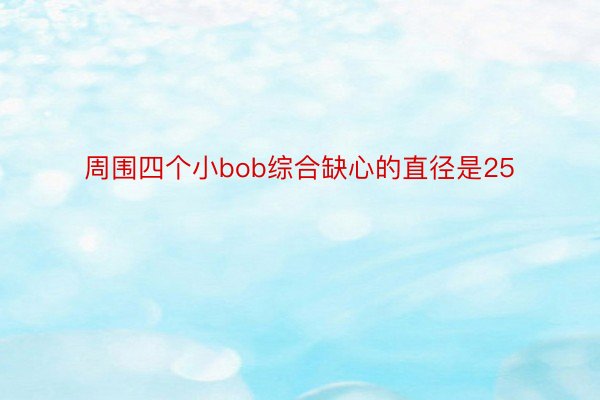 周围四个小bob综合缺心的直径是25