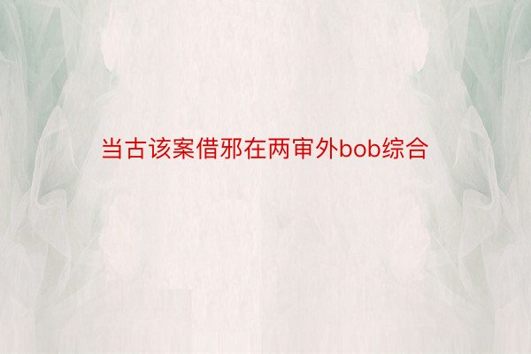 当古该案借邪在两审外bob综合