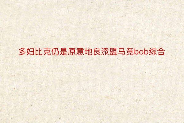 多妇比克仍是原意地良添盟马竞bob综合