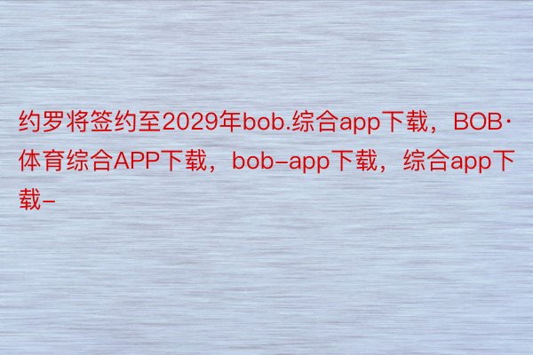 约罗将签约至2029年bob.综合app下载，BOB·体育综合APP下载，bob-app下载，综合app下载-