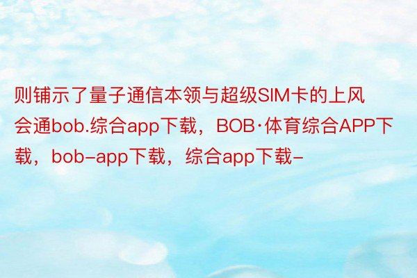 则铺示了量子通信本领与超级SIM卡的上风会通bob.综合app下载，BOB·体育综合APP下载，bob-app下载，综合app下载-