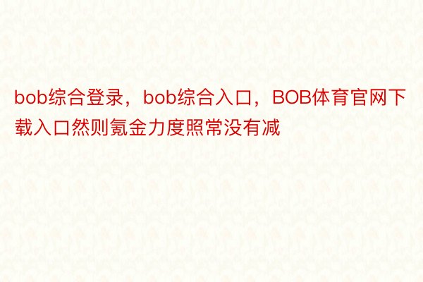 bob综合登录，bob综合入口，BOB体育官网下载入口然则氪金力度照常没有减