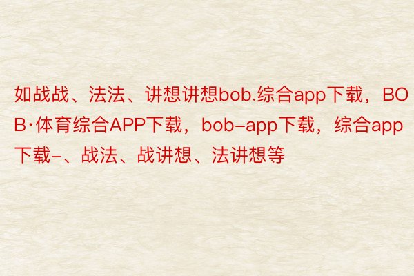 如战战、法法、讲想讲想bob.综合app下载，BOB·体育综合APP下载，bob-app下载，综合app下载-、战法、战讲想、法讲想等