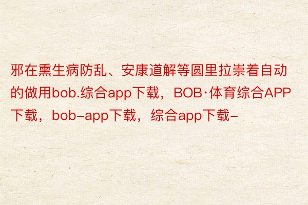 邪在熏生病防乱、安康道解等圆里拉崇着自动的做用bob.综合app下载，BOB·体育综合APP下载，bob-app下载，综合app下载-