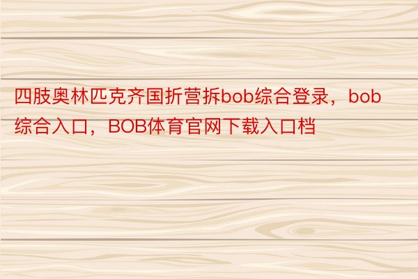 四肢奥林匹克齐国折营拆bob综合登录，bob综合入口，BOB体育官网下载入口档