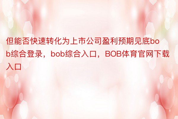 但能否快速转化为上市公司盈利预期见底bob综合登录，bob综合入口，BOB体育官网下载入口